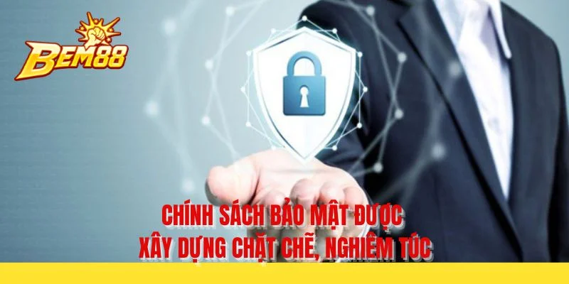 Chính sách bảo mật được xây dựng chặt chẽ, nghiêm túc