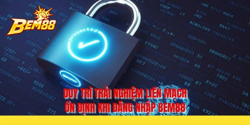 Duy trì trải nghiệm liền mạch ổn định khi đăng nhập BEM88