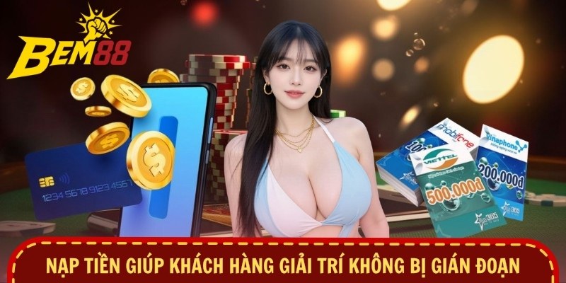 Nạp tiền giúp khách hàng giải trí không bị gián đoạn