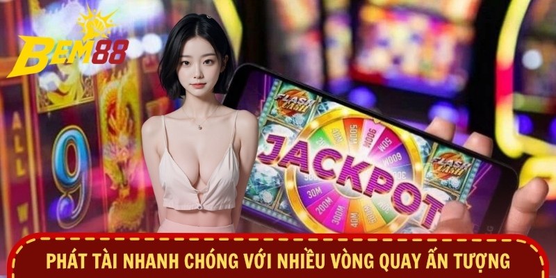 Phát tài nhanh chóng với nhiều vòng quay ấn tượng