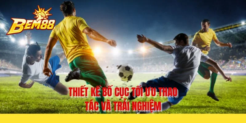 Thiết kế bố cục tối ưu thao tác và trải nghiệm